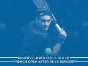 Roger Federer Skips French Open to undergo Knee Surgery